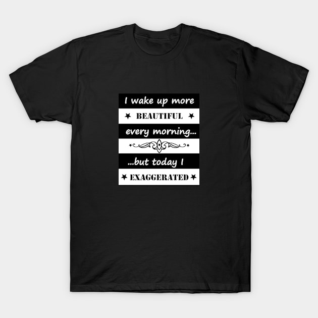 I wake up more beautiful... T-Shirt by Rumpelstilskin Shop